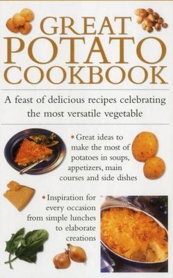 Great Potato Cookbook: A Feast of Delicious Recipes Celebrating the Most...