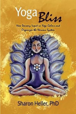 Yoga Bliss: How Sensory Input in Yoga Calms & Organizes the Nervous System by Sh