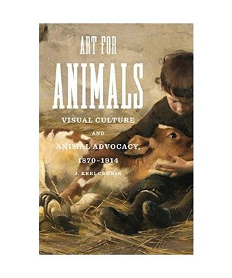 Art for Animals: Visual Culture and Animal Advocacy, 1870-1914: Visual Culture a