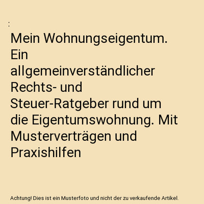 Mein Wohnungseigentum. Ein allgemeinverständlicher Rechts- und Steuer-Ratgeber 