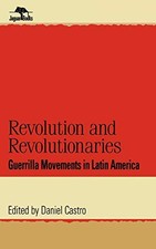 REVOLUTION AND REVOLUTIONARIES: GUERRILLA MOVEMENTS IN By Daniel Castro
