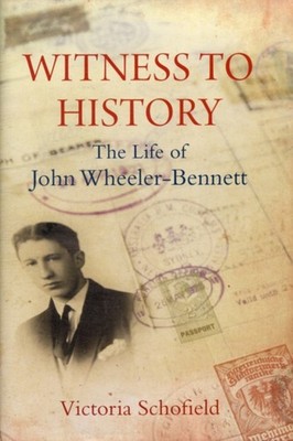 Witness to History : The Life of John Wheeler-Bennett Victoria Sc