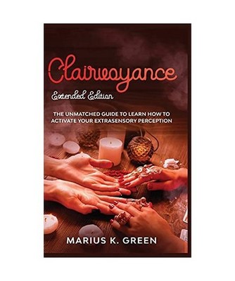 Clairvoyance: The Unmatched Guide to Learn How to Activate Your Extrasensory Per