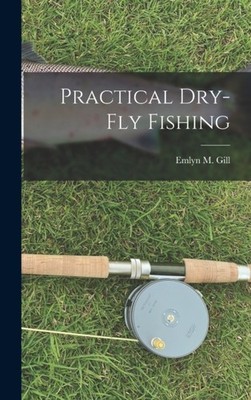 Gill - Practical Dry-Fly Fishing - New hardback or cased book - 36 - X555z