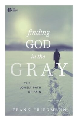 Finding God in the Gray: The Lonely Path of Pain by Frank Friedmann: New