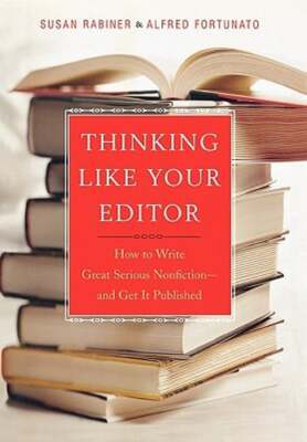 Thinking Like Your Editor: How to Write Great Serious Nonfiction and Get It