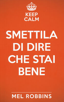 Keep calm & smettila di dire che stai bene. Nuova ediz. - Robbins Mel