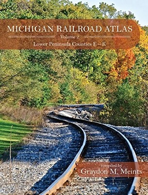 MICHIGAN RAILROAD ATLAS VOLUME 2: LOWER PENINSULA COUNTIES By Graydon M. Meints