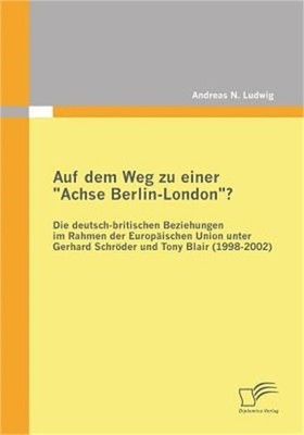 Auf dem Weg zu einer ''Achse Berlin-London''? - Die deutsch-britischen Beziehungen