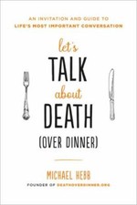 Let's Talk about Death (Over Dinner): An Invitation and Guide to Life's Most...