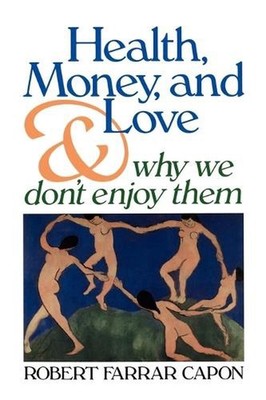 Health, Money, and Love: And Why We Don't Enjoy Them by Robert Farrar Capon (Eng