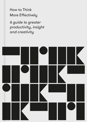 How to Think More Effectively: A guide to greater productivity, insight and ...