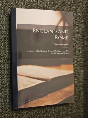 Ingram - England and Rome  A History of The Relations Between The Papacy And The