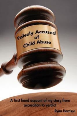Falsely Accused of Child Abuse: A first hand account of my story from accusa...