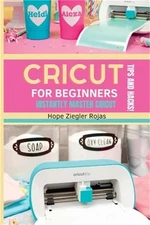 CRICUT for Beginners: The Ultimate Guide for beginners to INSTANTLY MASTER CRICU