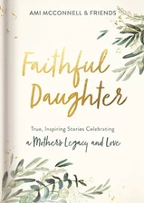 Faithful Daughter: True, Inspiring Stories Celebrating a Mother’s Legacy a...