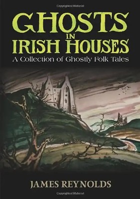 Ghosts in Irish Houses: A Collection of Ghostly Folk Tales - Reynolds, James