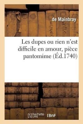 Les Dupes Ou Rien n'Est Difficile En Amour, Pice Pantomime by de Mainbray (Frenc