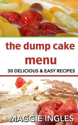 The Dump Cake Menu: 30 Delicious Dump Cake Recipes Anyone Can Make by Maggie Ing
