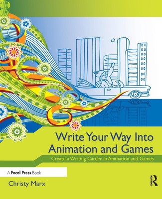 Write Your Way into Animation and Games: Create a Writing Career in Animation an