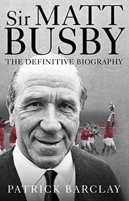 SIR MATT BUSBY: THE DEFINITIVE BIOGRAPHY By Patrick Barclay - Hardcover *VG+*