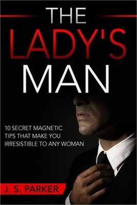 Dating Advice For Men - The Lady's Man: 10 Secret Magnetic Tips That Make You IR