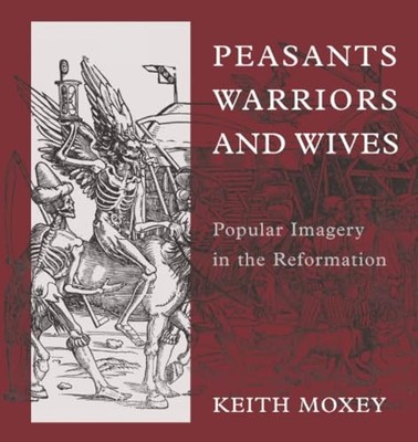 Peasants, Warriors, and Wives: Popular Imagery in the Reformation by Keith Moxe