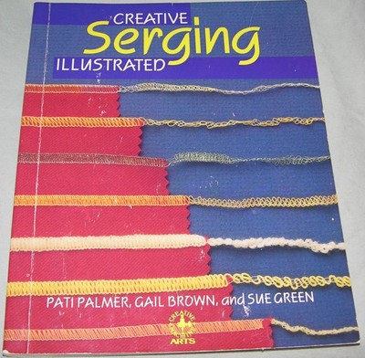 Creative Serging Illustrated: The Complete Handbook for Decorative Overlock ...