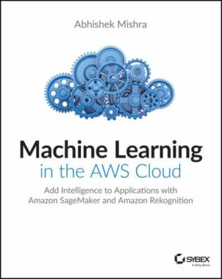 Machine Learning in the AWS Cloud: Add Intelligence to Applications with Amazon 