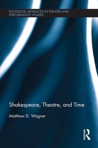 Shakespeare, Theatre, and Time by Matthew Wagner - 9781138793514