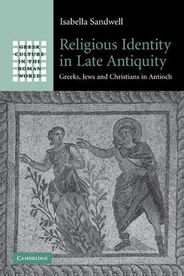 Religious Identity in Late Antiquity Greeks, Jews and Christians in Antioch Buch