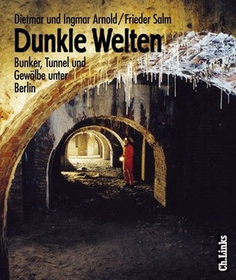 Dunkle Welten: Bunker, Tunnel und Gewölbe unter Berlin Arnold, Ingmar, Frieder S
