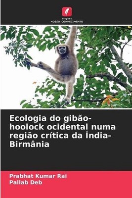 Ecologia do gibo-hoolock ocidental numa regio crtica da ndia-Birmnia by Prabhat