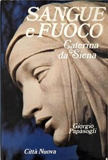 SANGUE E FUOCO – CATERINA DA SIENA - GIORGIO PAPÀSOGLI – CITTÀ NUOVA – 1989