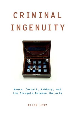 Criminal Ingenuity: Moore, Cornell, Ashbery, and the Struggle Between the Ar...