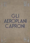 Gli aeroplani Caproni - Gianni Caproni (Edizioni d'arte Emilio Bestetti) [1937]