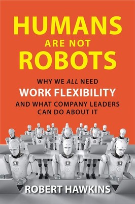 Humans Are Not Robots: Why We All Need Work Flexibility and What Company Leaders