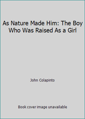 As Nature Made Him: The Boy Who Was Raised As a Girl by John Colapinto
