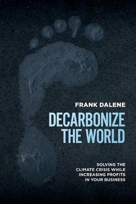 Decarbonize The World: Solving The Climate Crisis While Increasing Profits In Yo