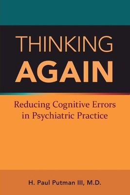 Thinking Again: Reducing Cognitive Errors in Psychiatric Practice by H. Paul Put
