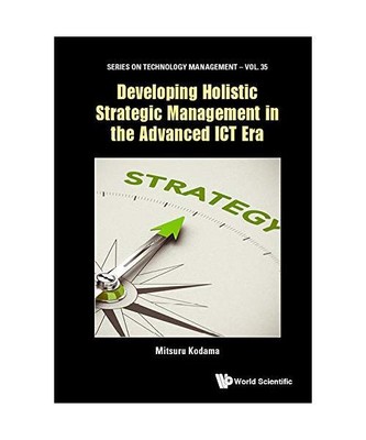 Developing Holistic Strategic Management in the Advanced ICT Era, Mitsuru Kodama