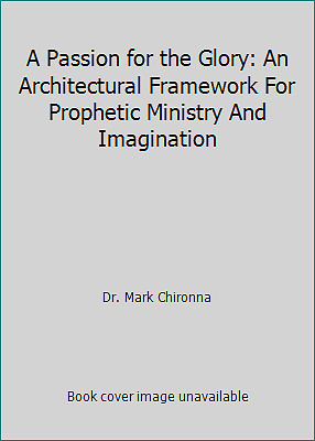 A Passion for the Glory: An Architectural Framework For Prophetic Ministry...