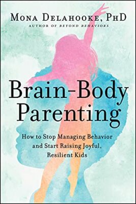 Brain-Body Parenting: How to Stop Managing Behavior and Start Raising Joyful, Re