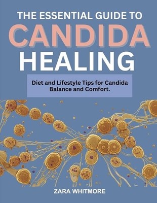The Essential Guide to Candida Healing: Diet and Lifestyle Tips for Candida Bala