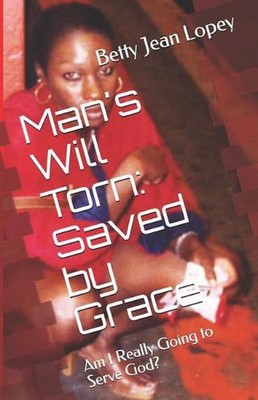 Man's Will Torn Saved By Grace: Am I Really Going To Serve God by Betty Jean Lop