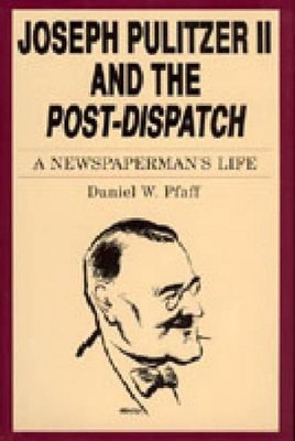 Joseph Pulitzer II and the Post-Dispatch: A Newspaperman's Life by Daniel W. Pfa