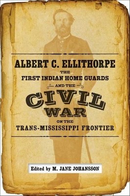 Albert C. Ellithorpe, the First Indian Home Guards, and the C... - 9780807163580