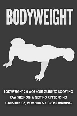 Bodyweight: Bodyweight 2.0 Workout Guide to Boosting Raw Strength and Getting Ri
