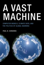 A Vast Machine: Computer Models, Climate Data, and the Politics of Global: New