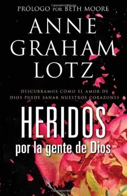 HERIDOS POR LA GENTE DE DIOS: DESCUBRAMOS COMO EL AMOR DE By Graham Anne Lotz